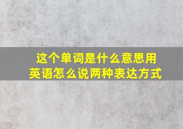 这个单词是什么意思用英语怎么说两种表达方式