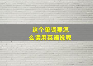 这个单词要怎么读用英语说呢