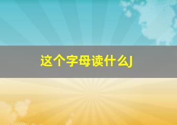 这个字母读什么J