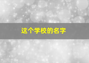 这个学校的名字