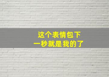 这个表情包下一秒就是我的了