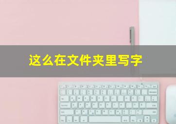 这么在文件夹里写字