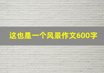 这也是一个风景作文600字