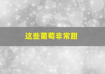 这些葡萄非常甜