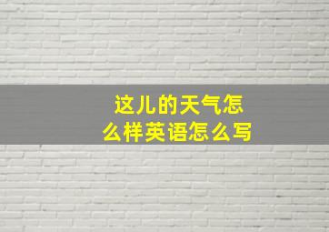 这儿的天气怎么样英语怎么写