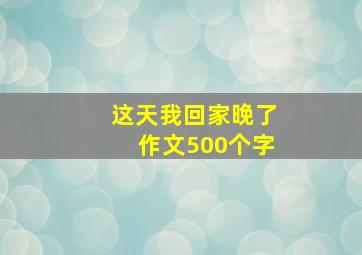 这天我回家晚了作文500个字