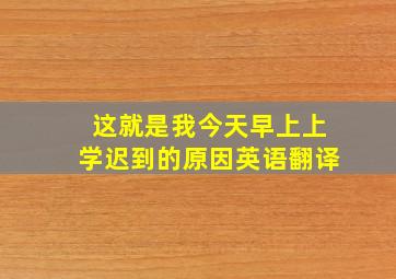 这就是我今天早上上学迟到的原因英语翻译