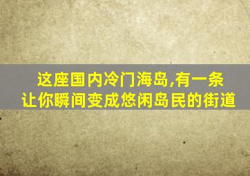 这座国内冷门海岛,有一条让你瞬间变成悠闲岛民的街道