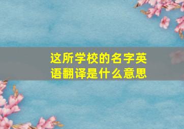 这所学校的名字英语翻译是什么意思