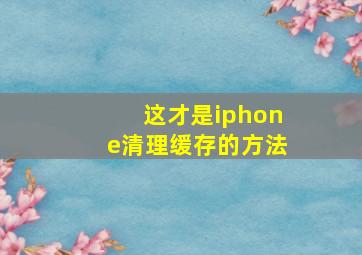 这才是iphone清理缓存的方法