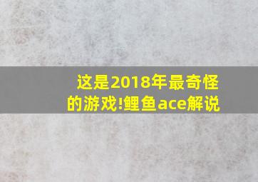 这是2018年最奇怪的游戏!鲤鱼ace解说