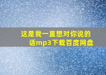 这是我一直想对你说的话mp3下载百度网盘