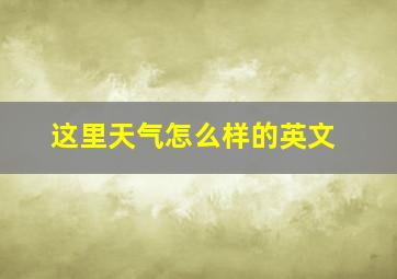 这里天气怎么样的英文