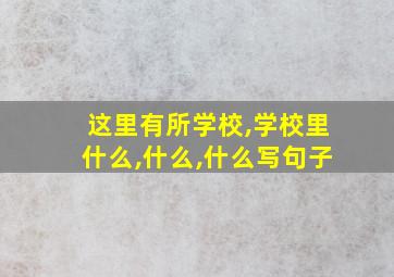 这里有所学校,学校里什么,什么,什么写句子