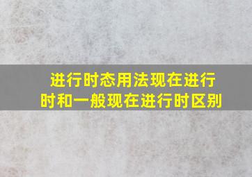 进行时态用法现在进行时和一般现在进行时区别