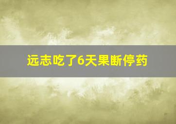 远志吃了6天果断停药