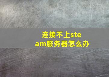 连接不上steam服务器怎么办