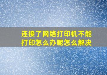 连接了网络打印机不能打印怎么办呢怎么解决