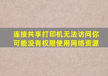 连接共享打印机无法访问你可能没有权限使用网络资源