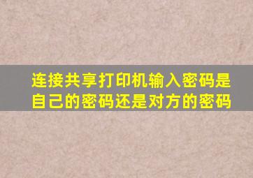 连接共享打印机输入密码是自己的密码还是对方的密码