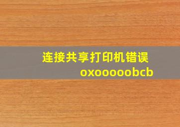 连接共享打印机错误oxooooobcb