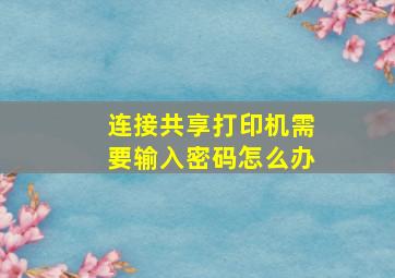 连接共享打印机需要输入密码怎么办