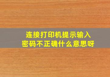 连接打印机提示输入密码不正确什么意思呀