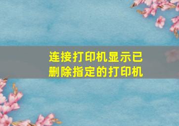 连接打印机显示已删除指定的打印机