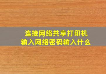 连接网络共享打印机输入网络密码输入什么