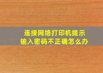 连接网络打印机提示输入密码不正确怎么办