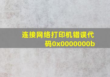 连接网络打印机错误代码0x0000000b