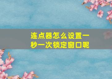 连点器怎么设置一秒一次锁定窗口呢