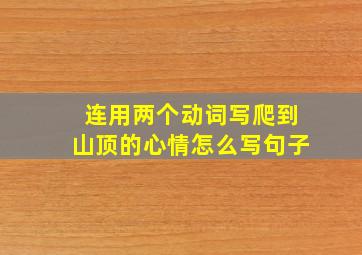 连用两个动词写爬到山顶的心情怎么写句子