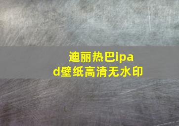 迪丽热巴ipad壁纸高清无水印