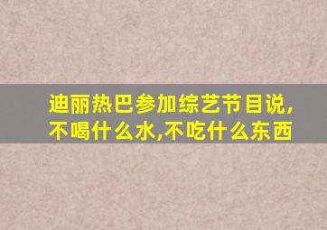 迪丽热巴参加综艺节目说,不喝什么水,不吃什么东西