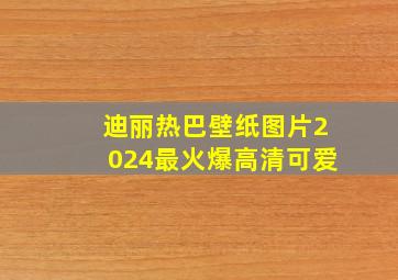 迪丽热巴壁纸图片2024最火爆高清可爱