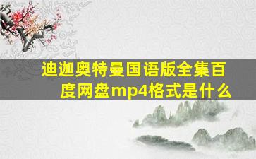 迪迦奥特曼国语版全集百度网盘mp4格式是什么