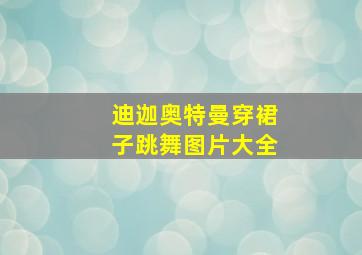 迪迦奥特曼穿裙子跳舞图片大全