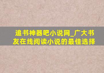 追书神器吧小说网_广大书友在线阅读小说的最佳选择