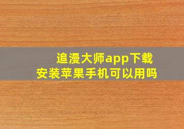 追漫大师app下载安装苹果手机可以用吗