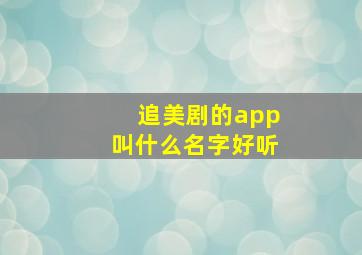 追美剧的app叫什么名字好听