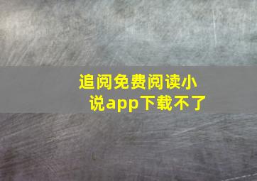 追阅免费阅读小说app下载不了