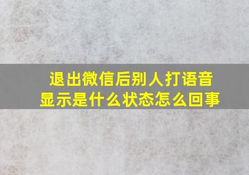 退出微信后别人打语音显示是什么状态怎么回事