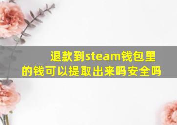 退款到steam钱包里的钱可以提取出来吗安全吗