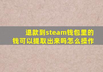 退款到steam钱包里的钱可以提取出来吗怎么操作