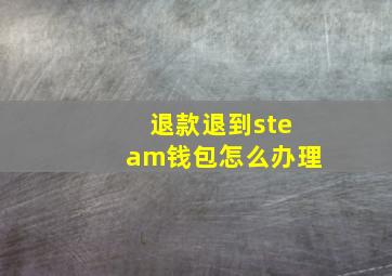 退款退到steam钱包怎么办理