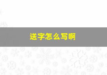 送字怎么写啊