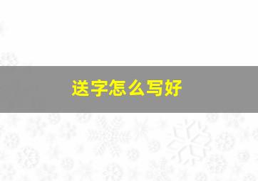 送字怎么写好