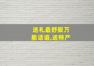 送礼最舒服万能话语,送特产