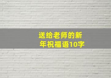 送给老师的新年祝福语10字